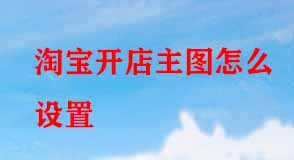 淘寶開(kāi)店主圖怎么設(shè)置