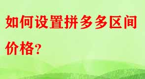 如何設(shè)置拼多多區(qū)間價(jià)格